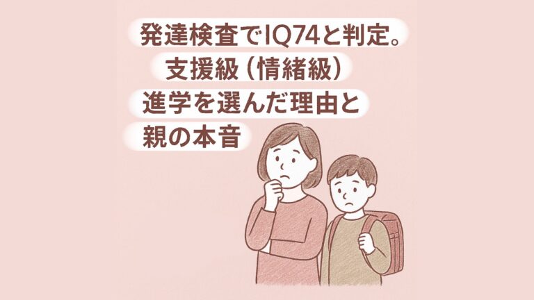 発達検査でIQ74と判定。支援級（情緒級）進学を選んだ理由と親の本音